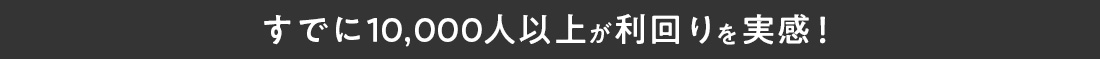 すでに10,000人以上が利回りを実感！