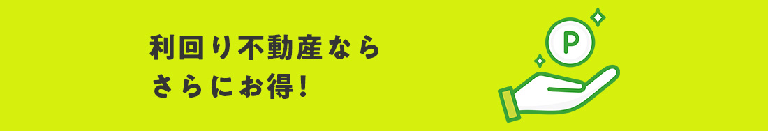 利回り不動産ならさらにお得！